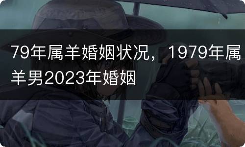79年属羊婚姻状况，1979年属羊男2023年婚姻