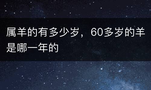 属羊的有多少岁，60多岁的羊是哪一年的