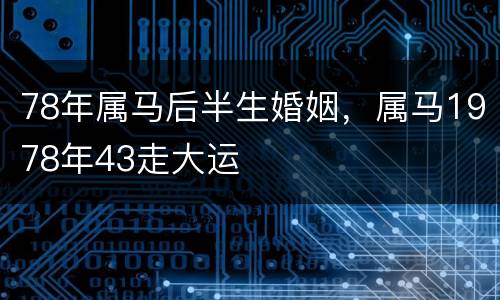 78年属马后半生婚姻，属马1978年43走大运