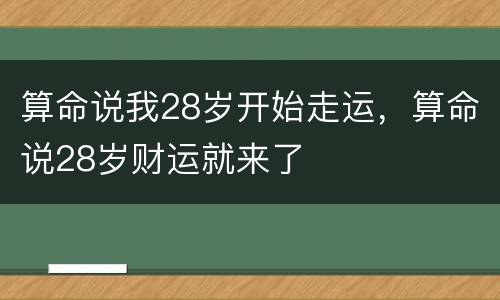 算命说我28岁开始走运，算命说28岁财运就来了
