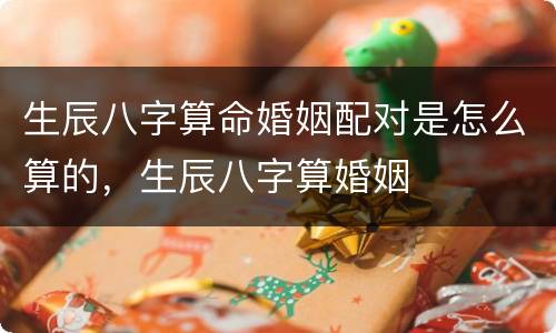 生辰八字算命婚姻配对是怎么算的，生辰八字算婚姻