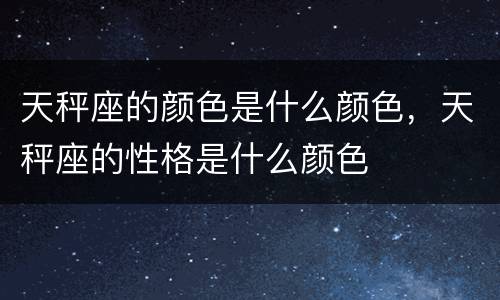 天秤座的颜色是什么颜色，天秤座的性格是什么颜色