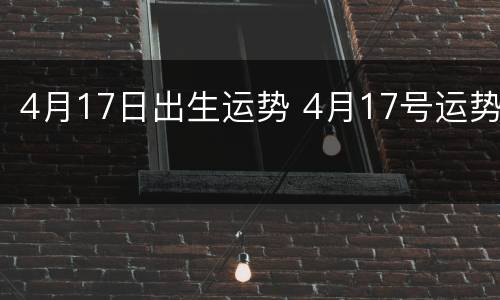 4月17日出生运势 4月17号运势