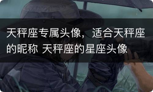 天秤座专属头像，适合天秤座的昵称 天秤座的星座头像