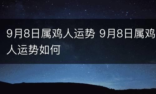 9月8日属鸡人运势 9月8日属鸡人运势如何