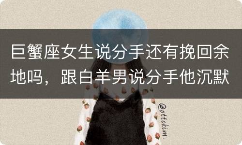 巨蟹座女生说分手还有挽回余地吗，跟白羊男说分手他沉默