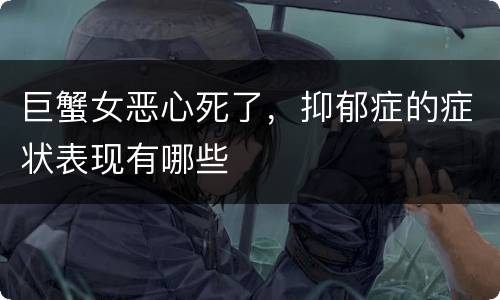 巨蟹女恶心死了，抑郁症的症状表现有哪些