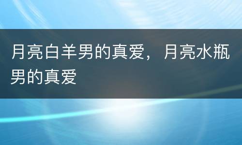 月亮白羊男的真爱，月亮水瓶男的真爱