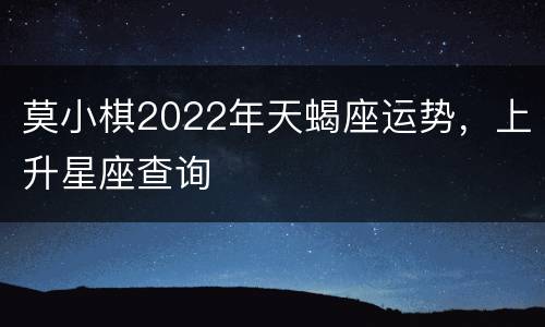 莫小棋2022年天蝎座运势，上升星座查询