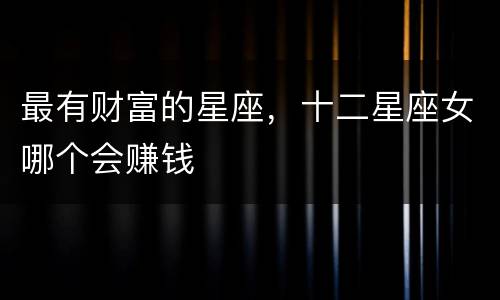 最有财富的星座，十二星座女哪个会赚钱