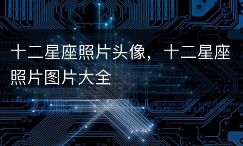 十二星座照片头像，十二星座照片图片大全