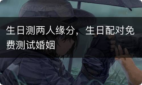 生日测两人缘分，生日配对免费测试婚姻