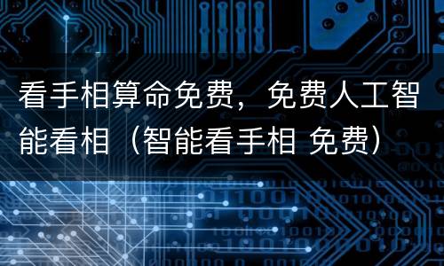 看手相算命免费，免费人工智能看相（智能看手相 免费）