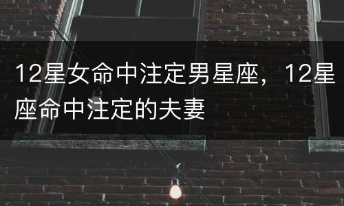 12星女命中注定男星座，12星座命中注定的夫妻