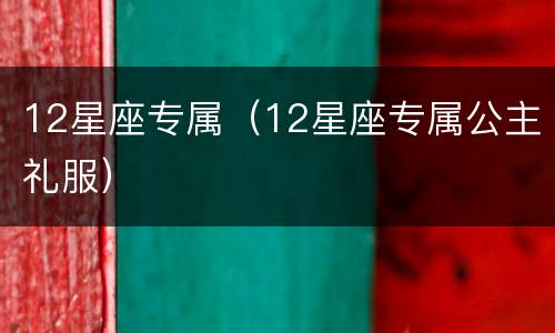 12星座专属（12星座专属公主礼服）