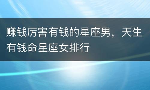 赚钱厉害有钱的星座男，天生有钱命星座女排行