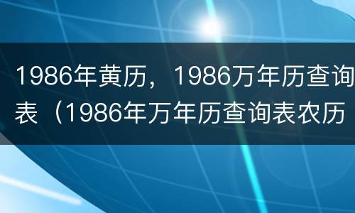 1986年黄历，1986万年历查询表（1986年万年历查询表农历）