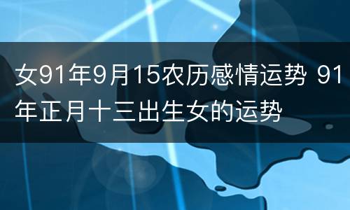 女91年9月15农历感情运势 91年正月十三出生女的运势