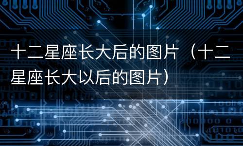 十二星座长大后的图片（十二星座长大以后的图片）