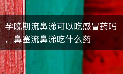 孕晚期流鼻涕可以吃感冒药吗，鼻塞流鼻涕吃什么药