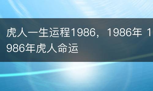虎人一生运程1986，1986年 1986年虎人命运