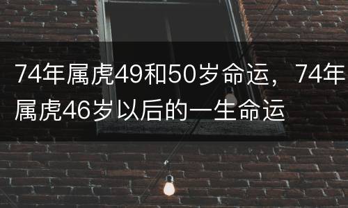 74年属虎49和50岁命运，74年属虎46岁以后的一生命运