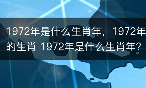 1972年是什么生肖年，1972年的生肖 1972年是什么生肖年?