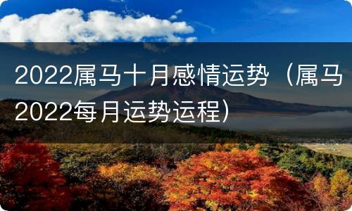 2022属马十月感情运势（属马2022每月运势运程）