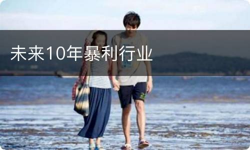 未来10年暴利行业