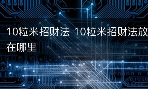 10粒米招财法 10粒米招财法放在哪里