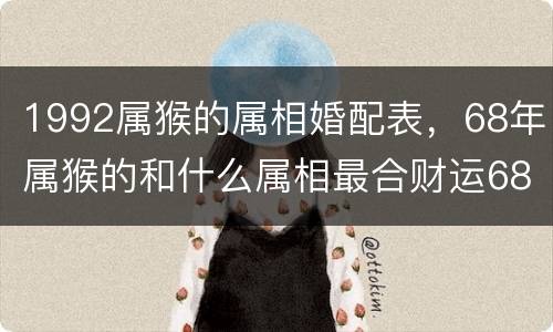 1992属猴的属相婚配表，68年属猴的和什么属相最合财运68