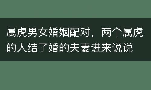 属虎男女婚姻配对，两个属虎的人结了婚的夫妻进来说说