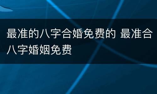 最准的八字合婚免费的 最准合八字婚姻免费