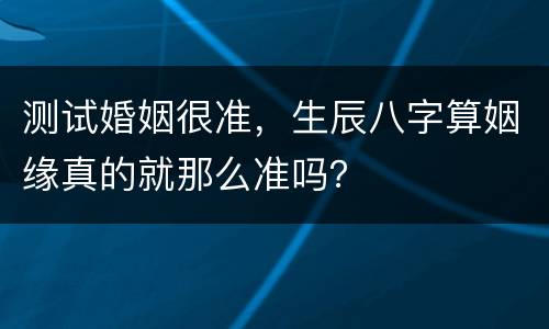测试婚姻很准，生辰八字算姻缘真的就那么准吗？