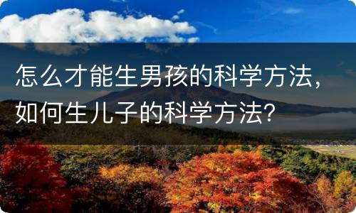 怎么才能生男孩的科学方法，如何生儿子的科学方法？