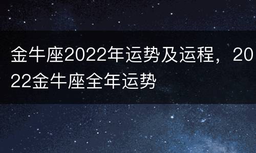 金牛座2022年运势及运程，2022金牛座全年运势