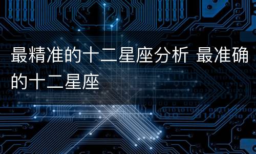 最精准的十二星座分析 最准确的十二星座