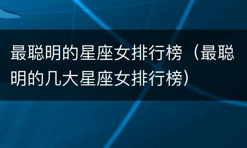最聪明的星座女排行榜（最聪明的几大星座女排行榜）