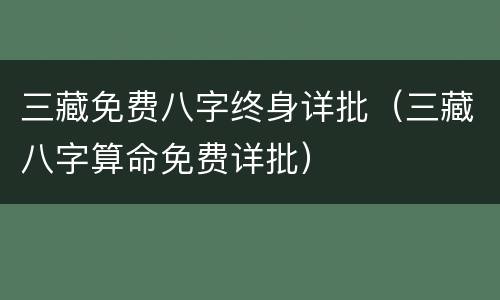 三藏免费八字终身详批（三藏八字算命免费详批）