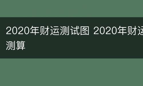 2020年财运测试图 2020年财运测算