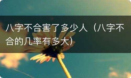 八字不合害了多少人（八字不合的几率有多大）