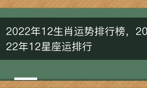 2022年12生肖运势排行榜，2022年12星座运排行