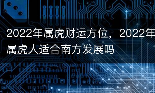 2022年属虎财运方位，2022年属虎人适合南方发展吗