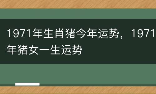 1971年生肖猪今年运势，1971年猪女一生运势
