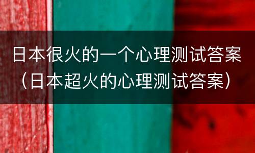 日本很火的一个心理测试答案（日本超火的心理测试答案）