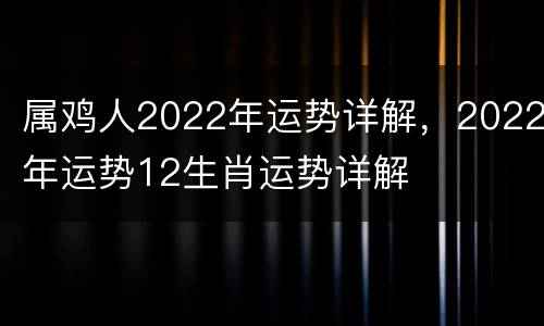 属鸡人2022年运势详解，2022年运势12生肖运势详解