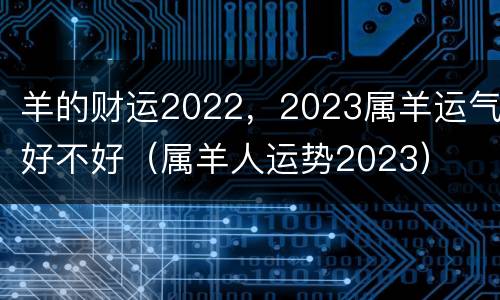 羊的财运2022，2023属羊运气好不好（属羊人运势2023）