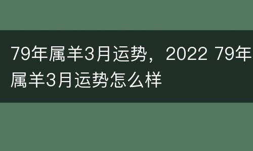 79年属羊3月运势，2022 79年属羊3月运势怎么样