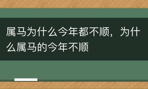 属马为什么今年都不顺，为什么属马的今年不顺