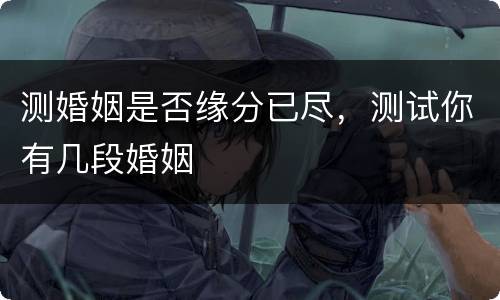 测婚姻是否缘分已尽，测试你有几段婚姻
